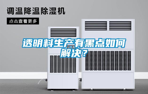透明料生產(chǎn)有黑點如何解決<div   id=