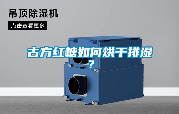 古方紅糖如何烘干排濕<div   id=