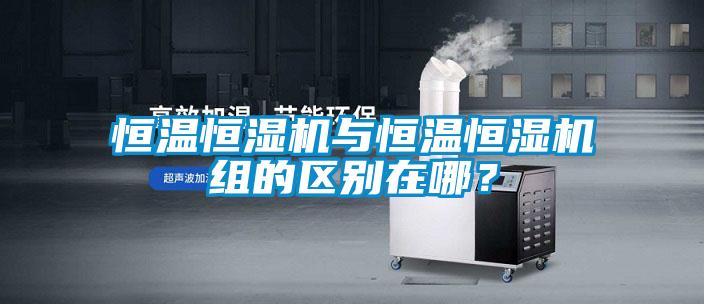 恒溫恒濕機(jī)與恒溫恒濕機(jī)組的區(qū)別在哪<div   id=
