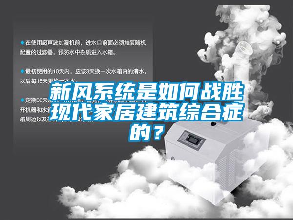 新風(fēng)系統(tǒng)是如何戰(zhàn)勝現(xiàn)代家居建筑綜合癥的<div   id=