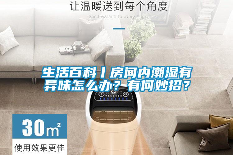 生活百科丨房間內(nèi)潮濕有異味怎么辦<div   id=