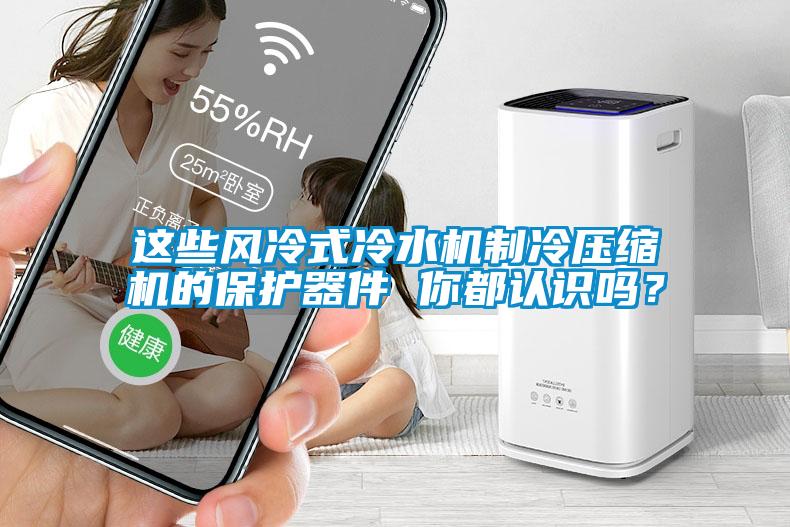 這些風(fēng)冷式冷水機(jī)制冷壓縮機(jī)的保護(hù)器件 你都認(rèn)識(shí)嗎<div   id=