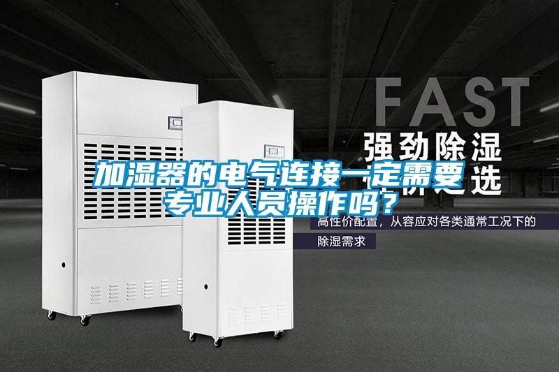 加濕器的電氣連接一定需要專業(yè)人員操作嗎<div   id=