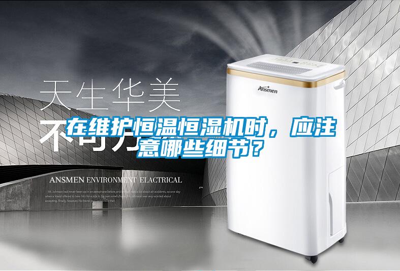 在維護恒溫恒濕機時，應注意哪些細節(jié)<div   id=