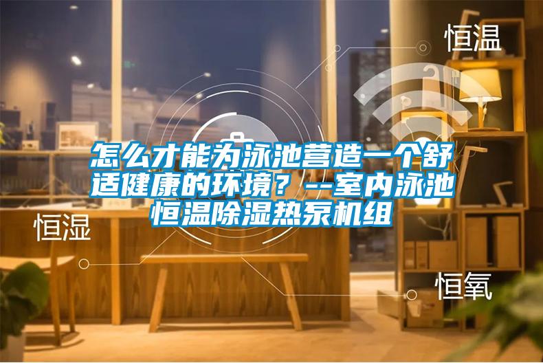 怎么才能為泳池營造一個舒適健康的環(huán)境?--室內泳池恒溫除濕熱泵機組