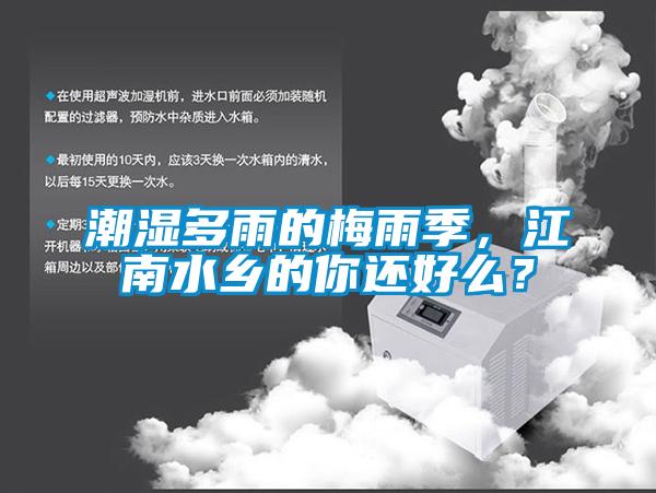 潮濕多雨的梅雨季，江南水鄉(xiāng)的你還好么<div   id=