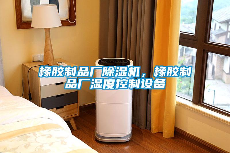 橡膠制品廠除濕機(jī),橡膠制品廠濕度控制設(shè)備