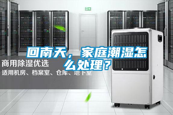 回南天，家庭潮濕怎么處理<div   id=