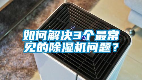 如何解決3個最常見的除濕機問題<div   id=