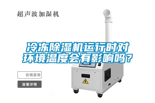 冷凍除濕機運行時對環(huán)境溫度會有影響嗎？