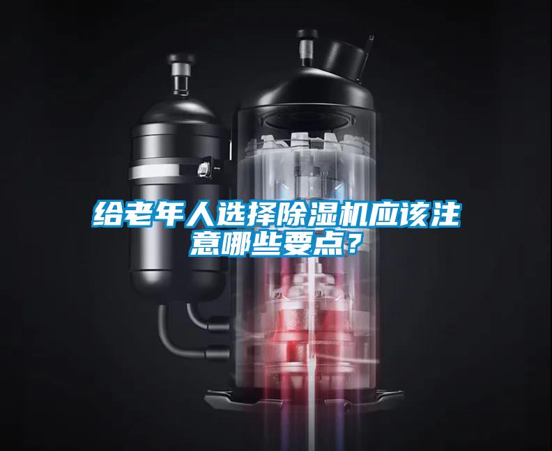 給老年人選擇除濕機(jī)應(yīng)該注意哪些要點(diǎn)<div   id=