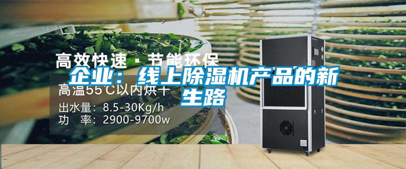 企業(yè):線上除濕機(jī)產(chǎn)品的新生路