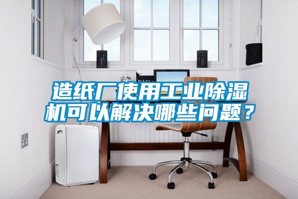 造紙廠使用工業(yè)除濕機可以解決哪些問題?