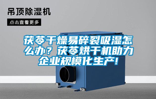 茯苓干燥易碎裂吸濕怎么辦<div   id=