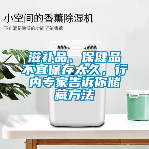 滋補(bǔ)品、保健品不宜保存太久<div   id=