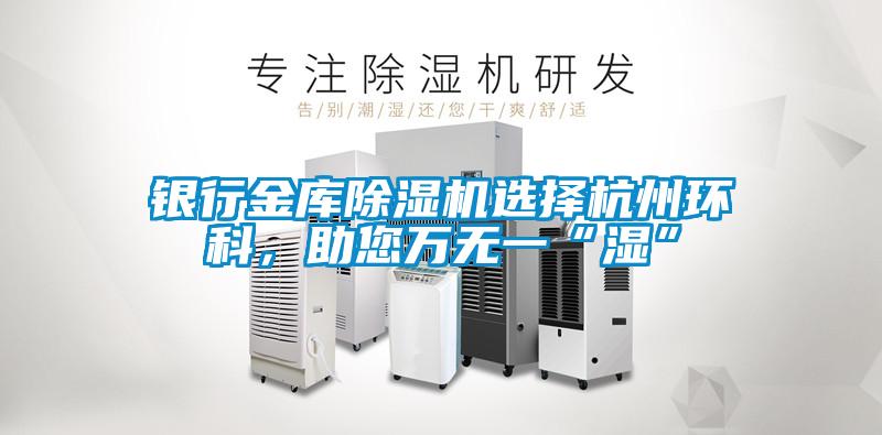 銀行金庫除濕機選擇杭州環(huán)科<div   id=