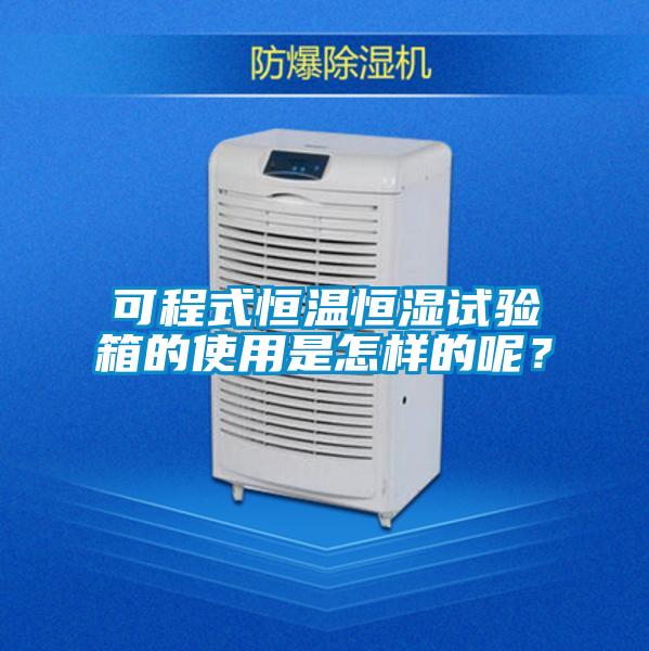 可程式恒溫恒濕試驗箱的使用是怎樣的呢?