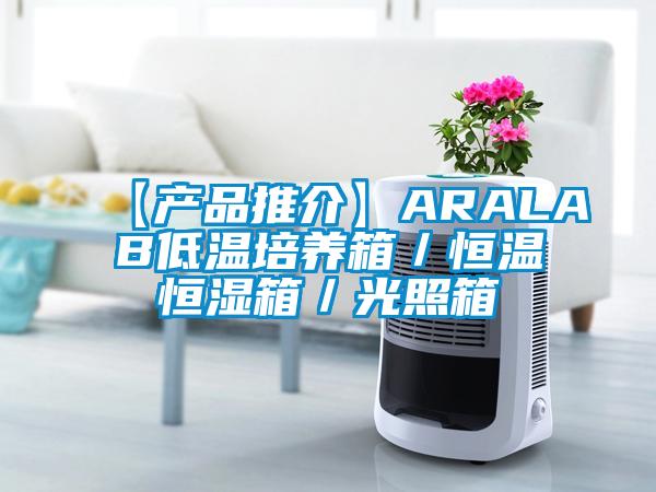 【產品推介】ARALAB低溫培養(yǎng)箱／恒溫恒濕箱／光照箱