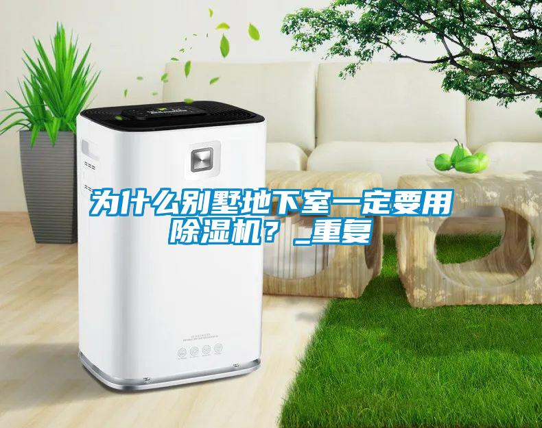為什么別墅地下室一定要用除濕機?_重復(fù)