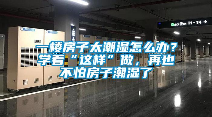 一樓房子太潮濕怎么辦？學(xué)著“這樣”做<div   id=