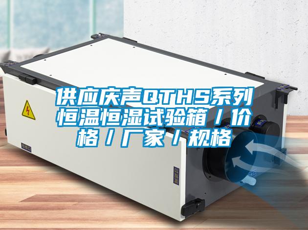 供應(yīng)慶聲QTHS系列恒溫恒濕試驗(yàn)箱/價(jià)格/廠家/規(guī)格