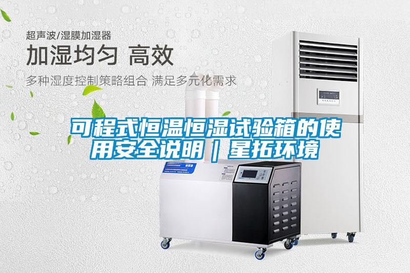 可程式恒溫恒濕試驗(yàn)箱的使用安全說(shuō)明|星拓環(huán)境