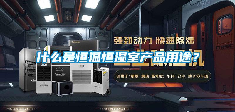 什么是恒溫恒濕室產(chǎn)品用途?
