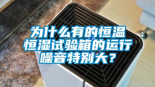 為什么有的恒溫恒濕試驗(yàn)箱的運(yùn)行噪音特別大<div   id=
