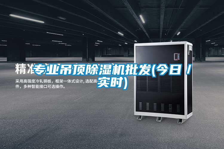 專業(yè)吊頂除濕機批發(fā)(今日/實時)