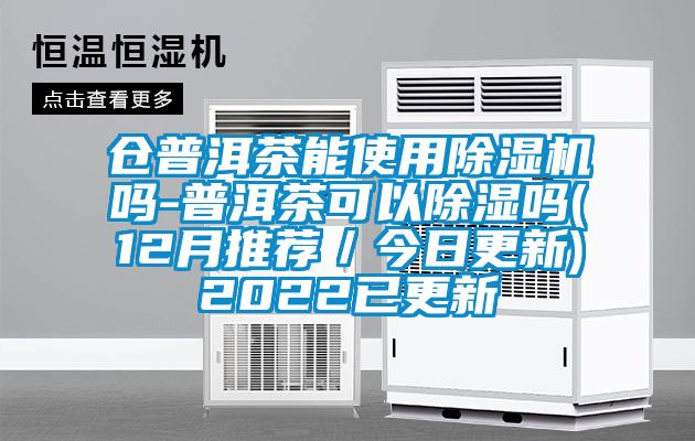 倉(cāng)普洱茶能使用除濕機(jī)嗎-普洱茶可以除濕嗎(12月推薦/今日更新)2022已更新