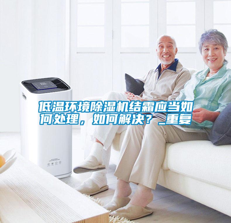 低溫環(huán)境除濕機結(jié)霜應當如何處理<div   id=
