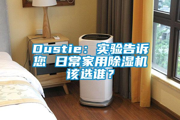 Dustie：實驗告訴您 日常家用除濕機(jī)該選誰<div   id=