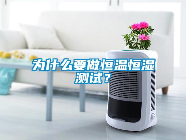為什么要做恒溫恒濕測試?