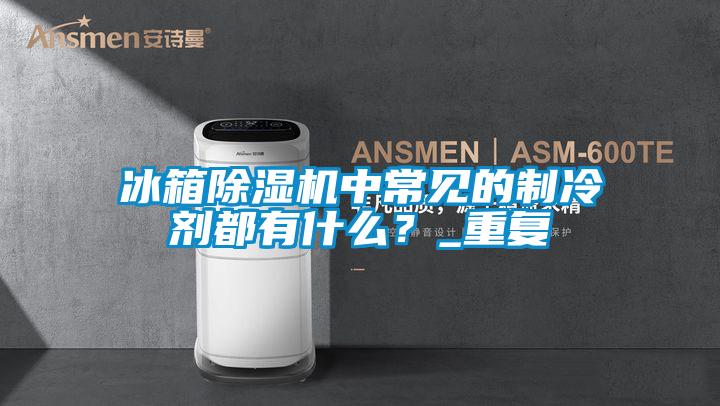冰箱除濕機(jī)中常見(jiàn)的制冷劑都有什么<div   id=