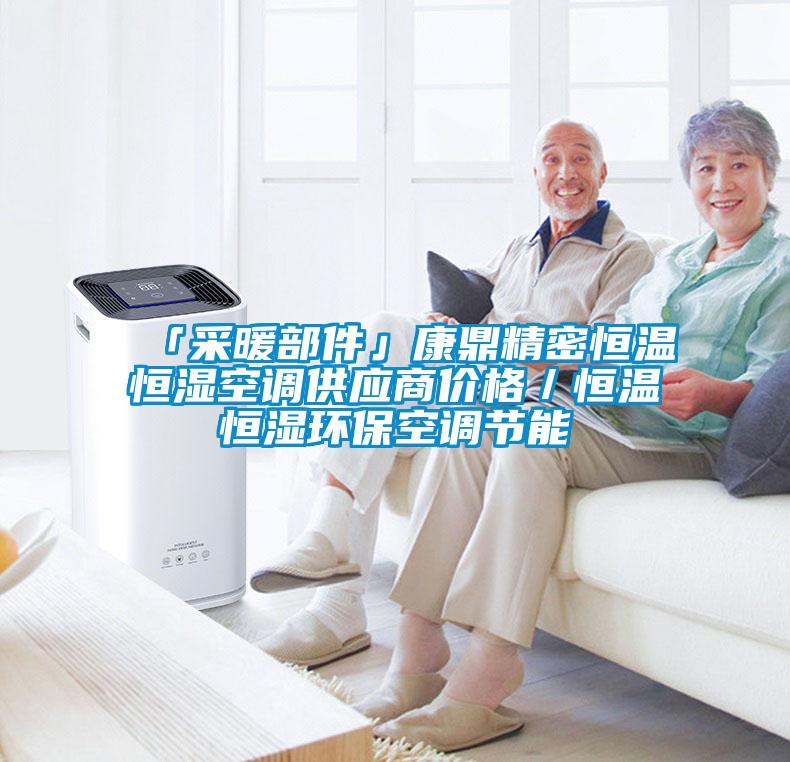「采暖部件」康鼎精密恒溫恒濕空調(diào)供應(yīng)商價格／恒溫恒濕環(huán)保空調(diào)節(jié)能