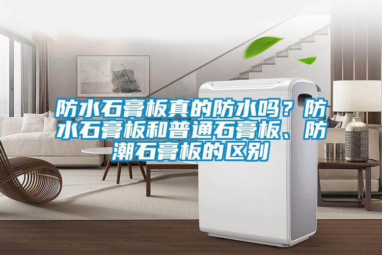 防水石膏板真的防水嗎？防水石膏板和普通石膏板<div   id=