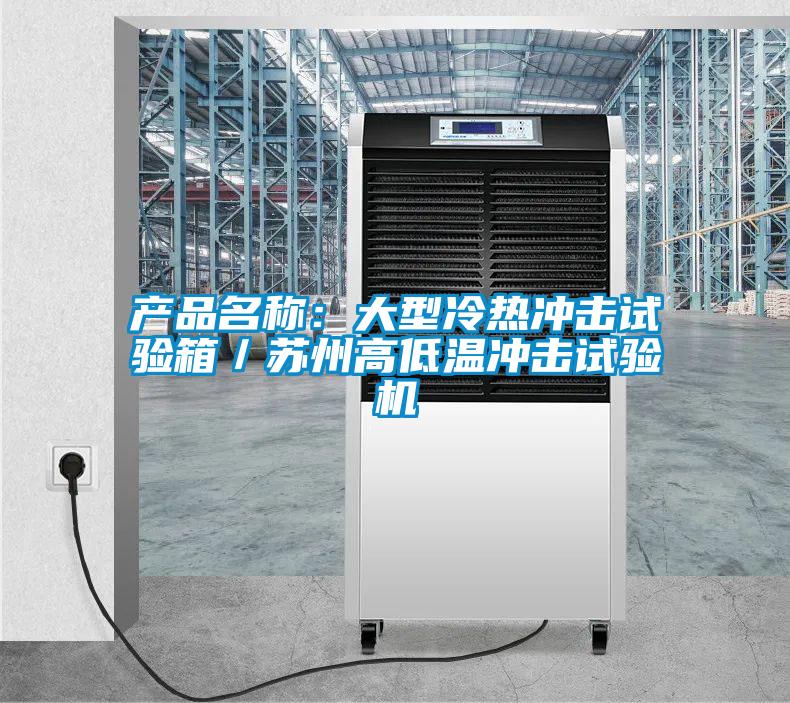 產(chǎn)品名稱:大型冷熱沖擊試驗箱/蘇州高低溫沖擊試驗機