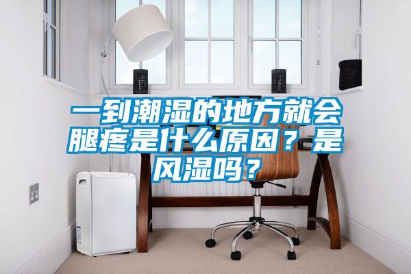一到潮濕的地方就會(huì)腿疼是什么原因？是風(fēng)濕嗎<div   id=