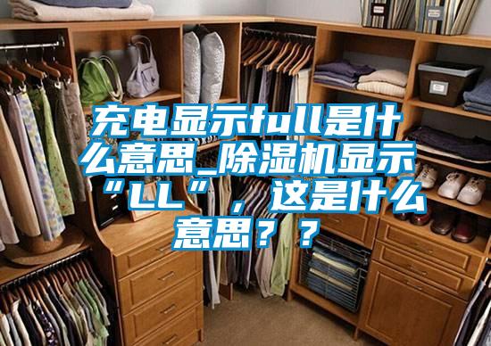 充電顯示full是什么意思_除濕機(jī)顯示“LL”，這是什么意思<div   id=