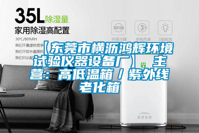 【東莞市橫瀝鴻輝環(huán)境試驗儀器設備廠】 主營:高低溫箱/紫外線老化箱