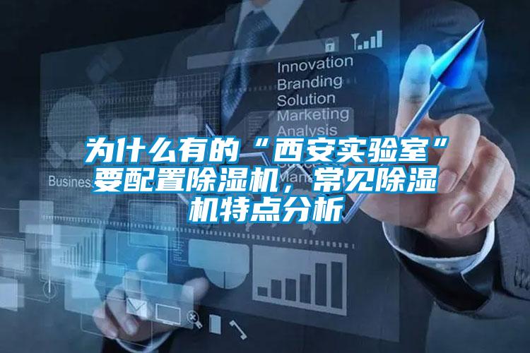 為什么有的“西安實驗室”要配置除濕機,常見除濕機特點分析