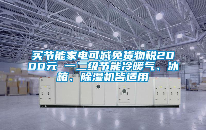 買節(jié)能家電可減免貨物稅2000元 一二級(jí)節(jié)能冷暖氣<div   id=