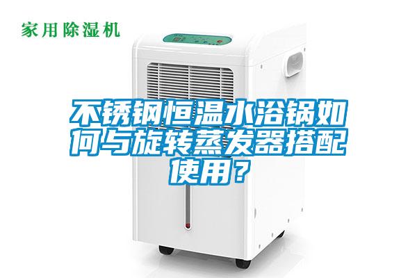 不銹鋼恒溫水浴鍋如何與旋轉蒸發(fā)器搭配使用<div   id=