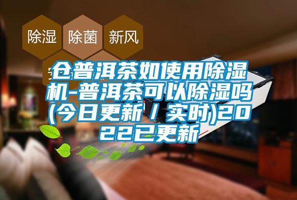 倉普洱茶如使用除濕機(jī)-普洱茶可以除濕嗎(今日更新/實(shí)時(shí))2022已更新
