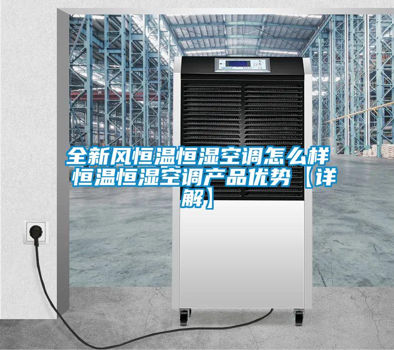 全新風恒溫恒濕空調怎么樣 恒溫恒濕空調產品優(yōu)勢【詳解】