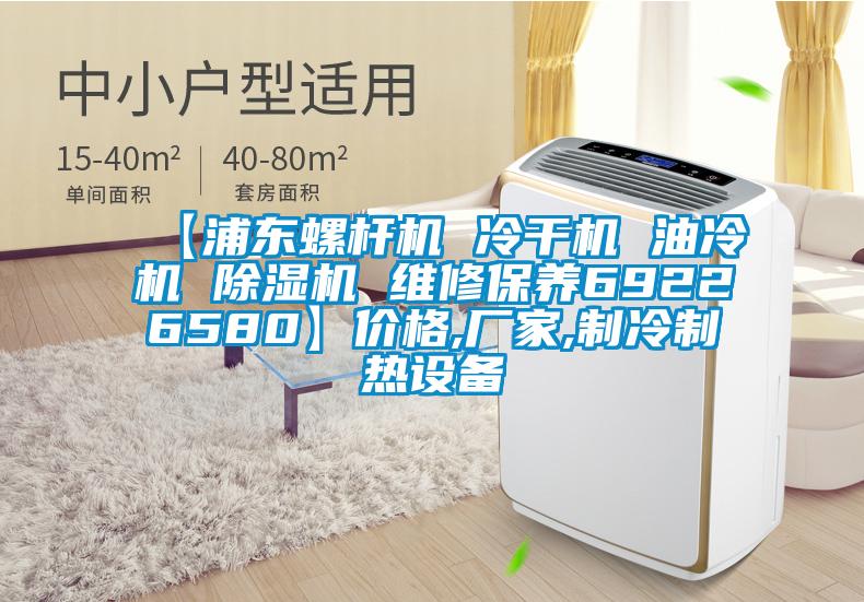 【浦東螺桿機(jī) 冷干機(jī) 油冷機(jī) 除濕機(jī) 維修保養(yǎng)69226580】價格,廠家,制冷制熱設(shè)備
