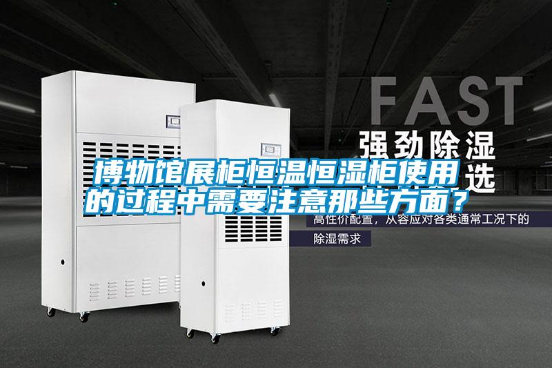 博物館展柜恒溫恒濕柜使用的過程中需要注意那些方面<div   id=