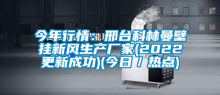 今年行情:邢臺(tái)科林曼壁掛新風(fēng)生產(chǎn)廠家(2022更新成功)(今日/熱點(diǎn))