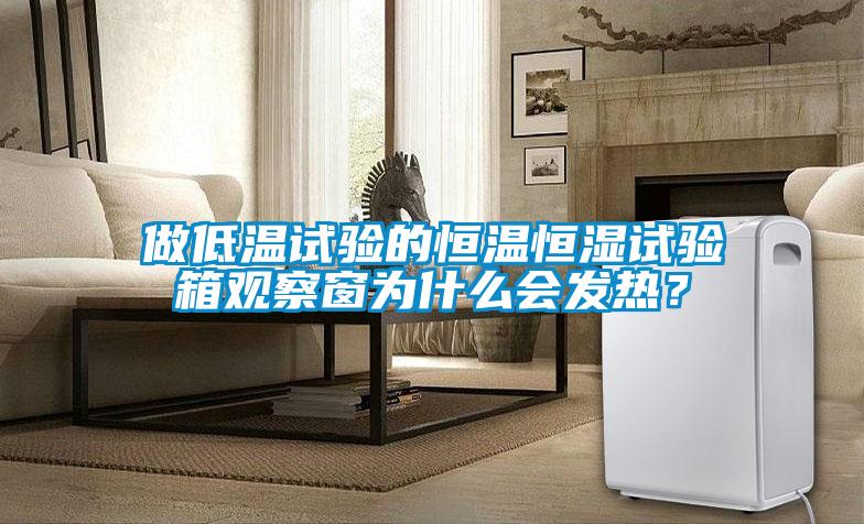 做低溫試驗(yàn)的恒溫恒濕試驗(yàn)箱觀察窗為什么會(huì)發(fā)熱<div   id=