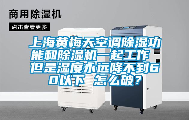 上海黃梅天空調(diào)除濕功能和除濕機(jī)一起工作 但是濕度永遠(yuǎn)降不到60以下 怎么破<div   id=